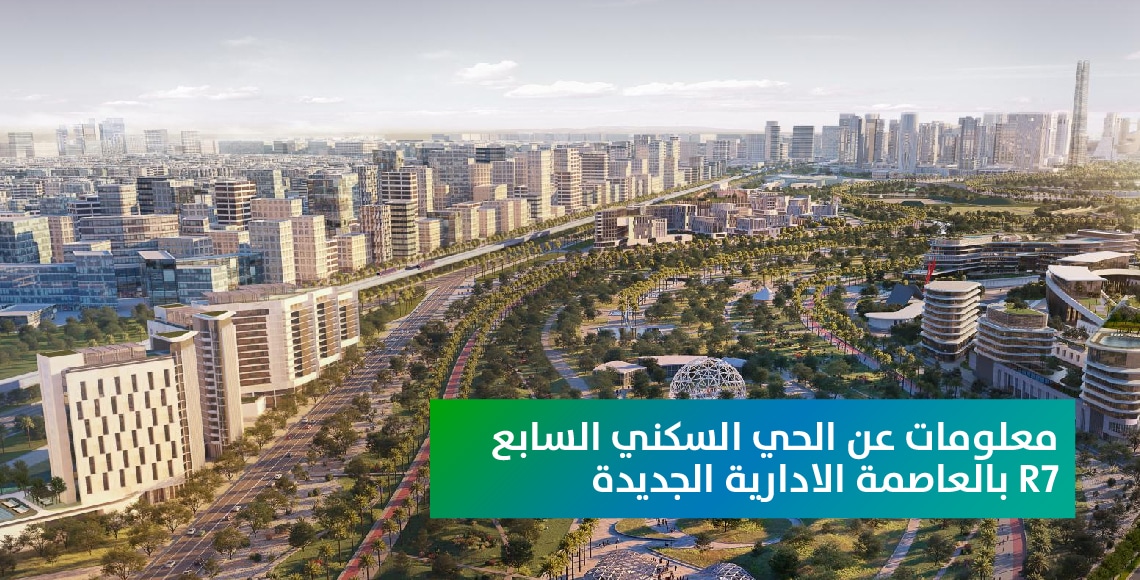 معلومات عن الحي السكني السابع R7 بالعاصمة الادارية الجديدة