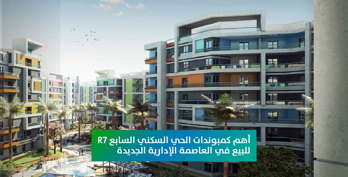 أهم كمبوندات الحي السكني السابع R7 للبيع في العاصمة الإدارية الجديدة